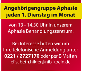 jeden ersten Dienstag im Monat von 13 - 1.430 Uhr Anghörigengruppe Aphasie in unserem Aphasie Behandlungszentrum im NiB Köln. Bei Interesse bitten wir um Ihre telefonische Anmeldung unter 0221 2727170 oder per Mail. 